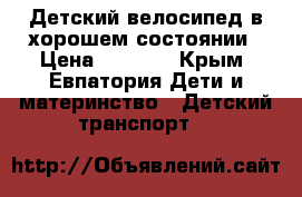 Детский велосипед в хорошем состоянии › Цена ­ 2 000 - Крым, Евпатория Дети и материнство » Детский транспорт   